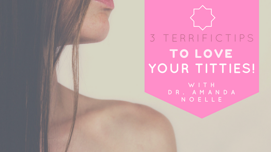 3 Terrific Tips to Love Your Titties!